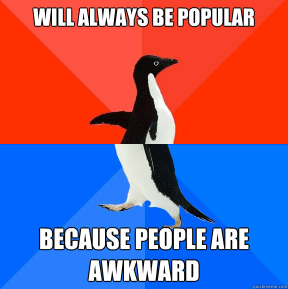 Will always be popular because people are awkward - Will always be popular because people are awkward  Misc