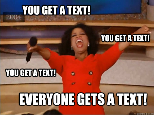 You get a text! EVERYONE GETS A TEXT! you get a text! you get a text!  oprah you get a car