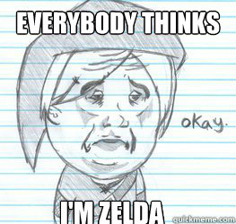 Everybody thinks I'm Zelda  Okay Link