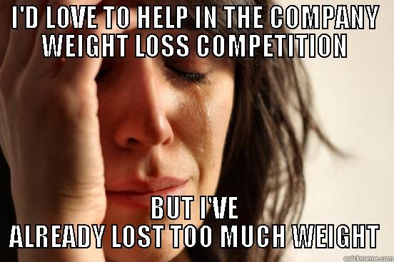I'D LOVE TO HELP IN THE COMPANY WEIGHT LOSS COMPETITION BUT I'VE ALREADY LOST TOO MUCH WEIGHT First World Problems