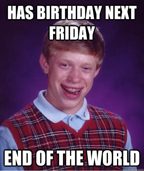 Has birthday next friday end of the world - Has birthday next friday end of the world  Misc