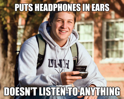 Puts headphones in ears Doesn't listen to anything  College Freshman