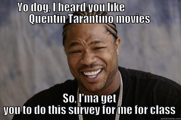 tarantino project - YO DOG, I HEARD YOU LIKE                   QUENTIN TARANTINO MOVIES SO, I'MA GET YOU TO DO THIS SURVEY FOR ME FOR CLASS Xzibit meme