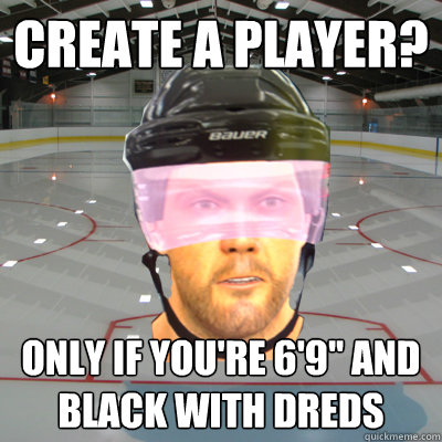 Create a player? Only if you're 6'9'' and black with dreds  Scumbag EASHL Playah