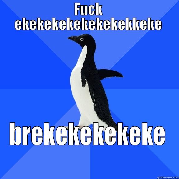 FUCK EKEKEKEKEKEKEKEKKEKE BREKEKEKEKEKE Socially Awkward Penguin
