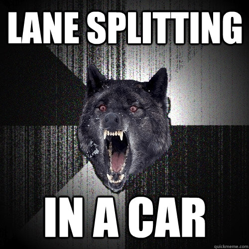 lane splitting in a car  Insanity Wolf