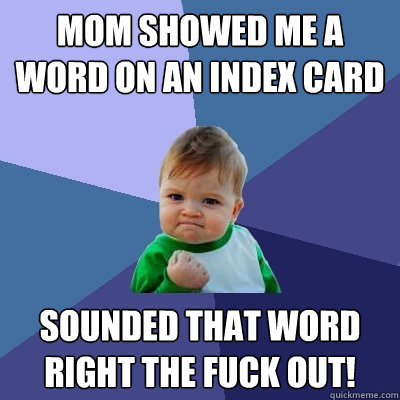 Mom showed me a word on an index card sounded that word right the fuck out!  Success Kid