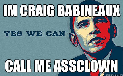 Im Craig Babineaux CALL ME ASSCLOWN  Scumbag Obama