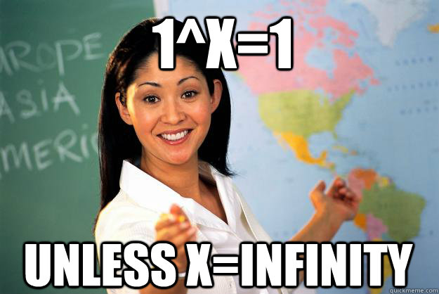 1^x=1 unless x=infinity  Unhelpful High School Teacher