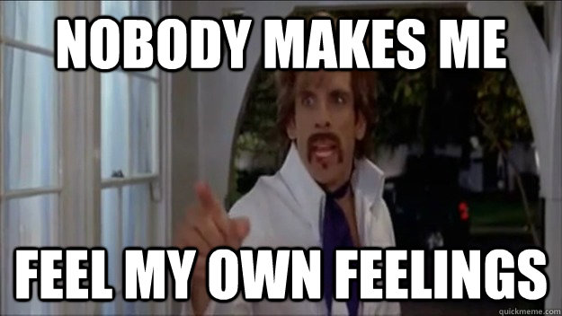 Nobody Makes ME feel my own feelings - Nobody Makes ME feel my own feelings  Nobody makes me bleed my own blood!