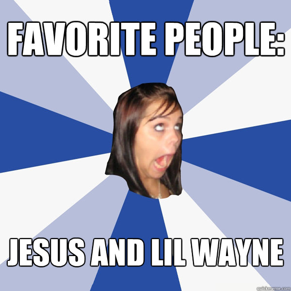 Favorite people: Jesus and Lil wayne  Annoying Facebook Girl