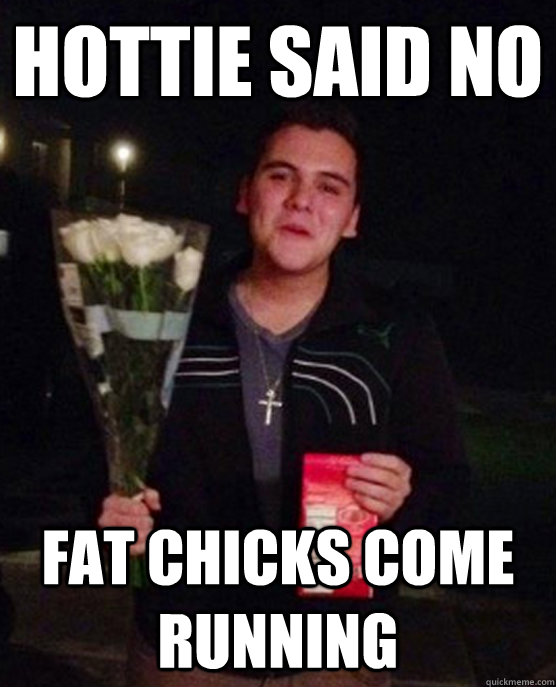 Hottie said no fat chicks come running  Friendzone Johnny