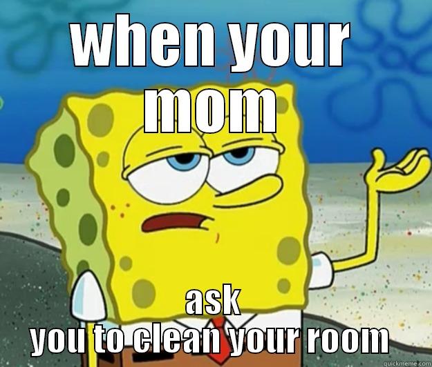 WHEN YOUR MOM ASK YOU TO CLEAN YOUR ROOM  Tough Spongebob