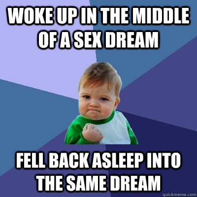 woke up in the middle of a sex dream fell back asleep into the same dream  Success Kid