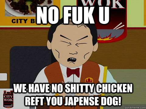 NO FUK U WE HAVE NO SHITTY CHICKEN REFT YOU JAPENSE DOG!  South Park City Wok