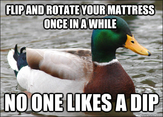 Flip and rotate your mattress once in a while No one likes a dip   Actual Advice Mallard