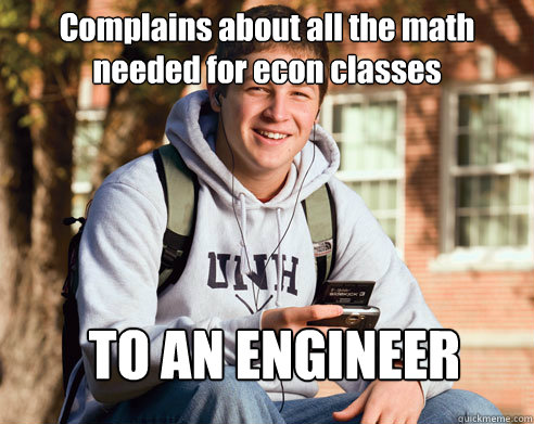 Complains about all the math needed for econ classes TO AN ENGINEER  College Freshman