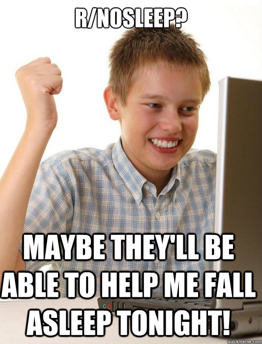 r/nosleep? Maybe they'll be able to help me fall asleep tonight!  First Day on the Internet Kid