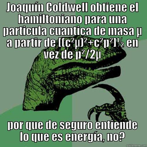JOAQUÍN COLDWELL OBTIENE EL HAMILTONIANO PARA UNA PARTICULA CUANTICA DE MASA Μ A PARTIR DE [(C²Μ)²+C²P²]½ EN VEZ DE P²/2Μ POR QUE DE SEGURO ENTIENDE LO QUE ES ENERGÍA, NO? Philosoraptor