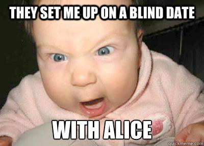 They set me up on a blind date With Alice  