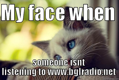 MY FACE WHEN  SOMEONE ISNT LISTENING TO WWW.BGLRADIO.NET First World Problems Cat