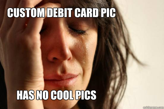 Custom debit card pic has no cool pics  First World Problems