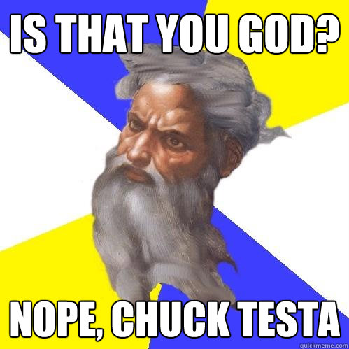 Is that you god? Nope, Chuck testa  Advice God