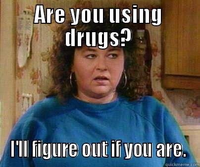 ARE YOU USING DRUGS? I'LL FIGURE OUT IF YOU ARE. Misc