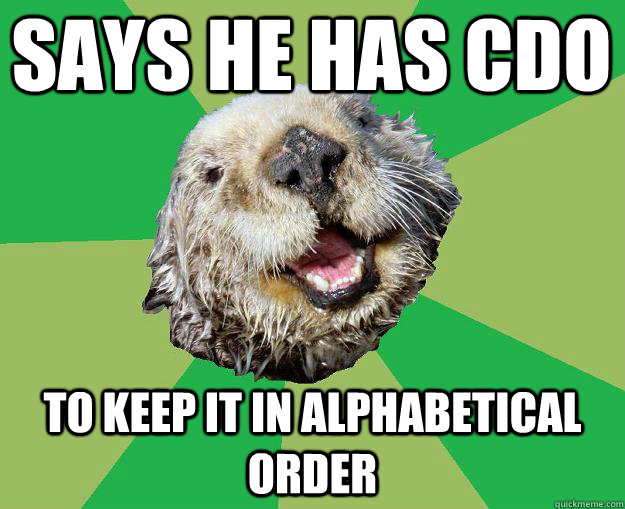Says he has CDO To keep it in alphabetical order  OCD Otter