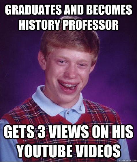 Graduates and Becomes History Professor Gets 3 views on his youtube videos - Graduates and Becomes History Professor Gets 3 views on his youtube videos  Bad Luck Brian