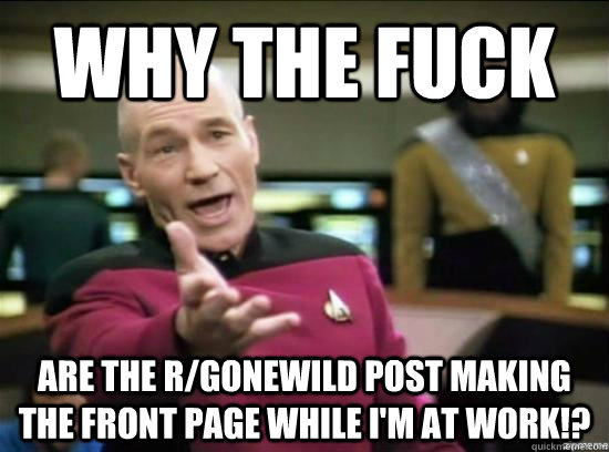 Why the fuck Are the r/gonewild post making the front page while I'm at work!?  Annoyed Picard HD