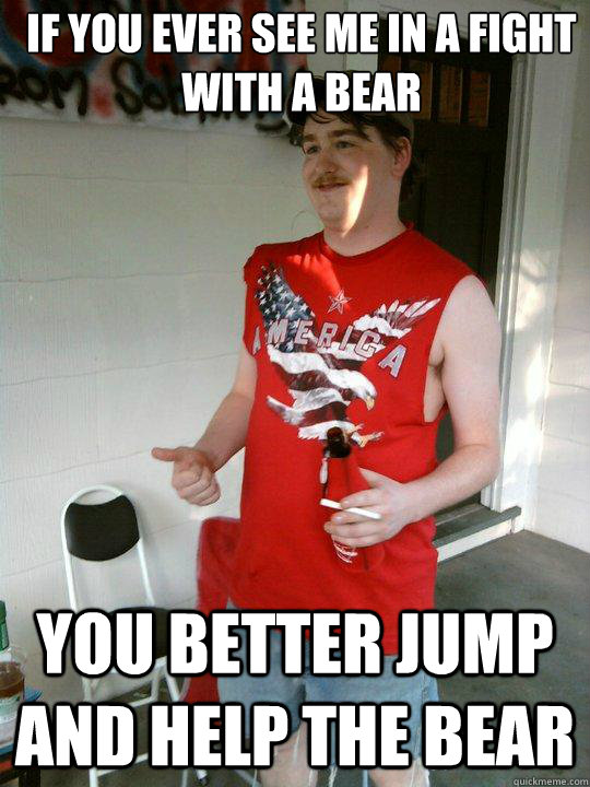 if you ever see me in a fight with a bear you better jump and help the bear  Redneck Randal