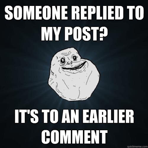 someone replied to my post? it's to an earlier comment - someone replied to my post? it's to an earlier comment  Forever Alone