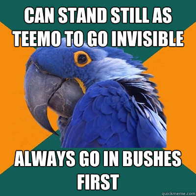 can stand still as teemo to go invisible  always go in bushes first  Paranoid Parrot