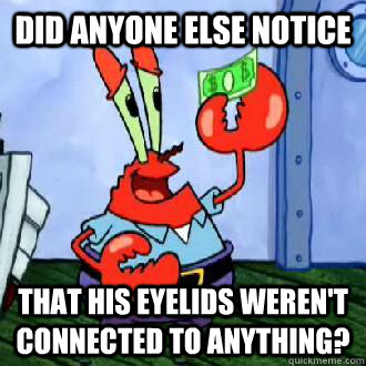 Did anyone else notice that his eyelids weren't connected to anything? - Did anyone else notice that his eyelids weren't connected to anything?  mr krabs