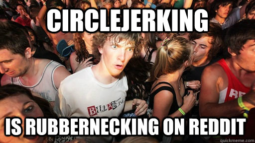 circlejerking is rubbernecking on reddit  Sudden Clarity Clarence