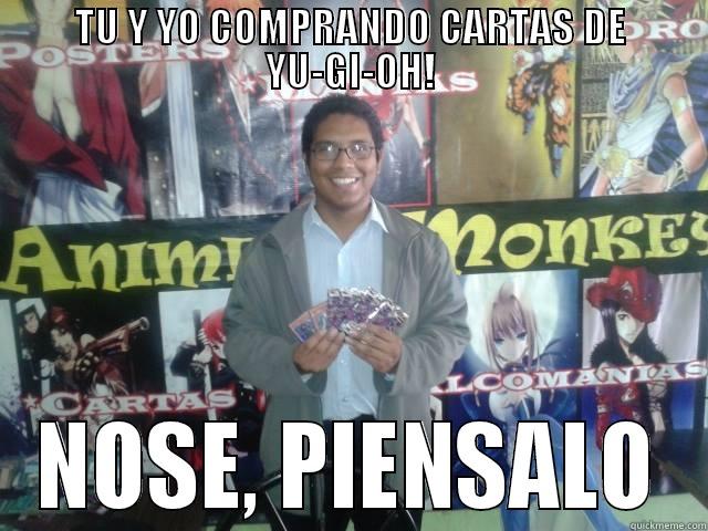 TU Y YO COMPRANDO CARTAS DE YU-GI-OH! NOSE, PIENSALO Misc