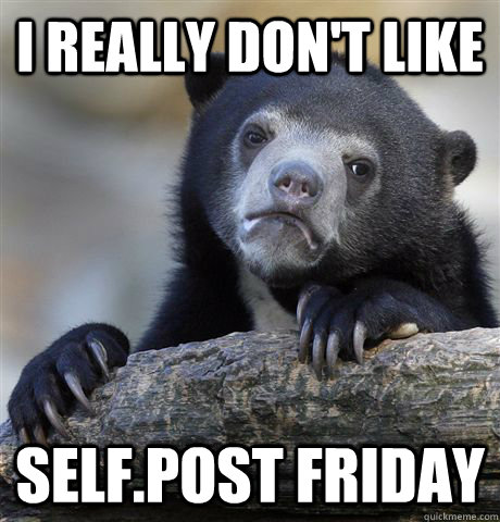 I really don't like self.post friday - I really don't like self.post friday  Confession Bear