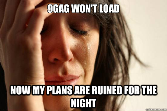 9gag won't load Now my plans are ruined for the night  First World Problems