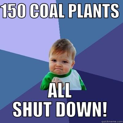 150 COAL PLANTS  ALL SHUT DOWN! Success Kid