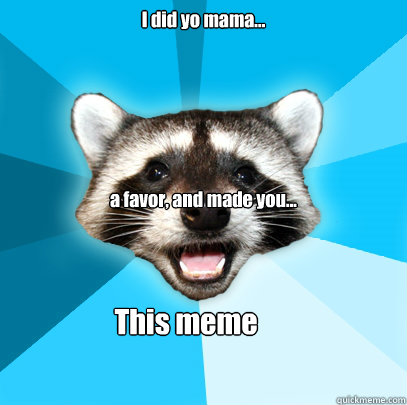 I did yo mama... a favor, and made you... This meme  Lame Pun Coon