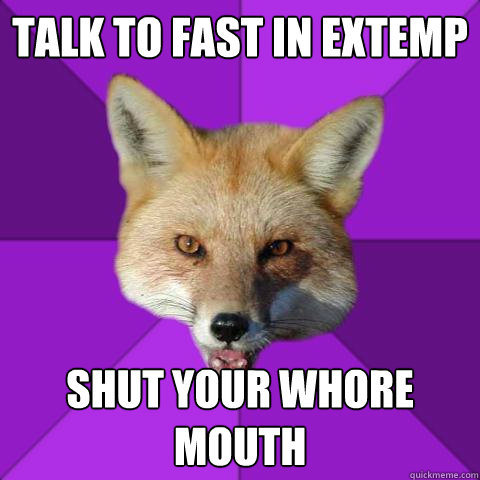 Talk to fast in extemp shut your whore mouth  Forensics Fox