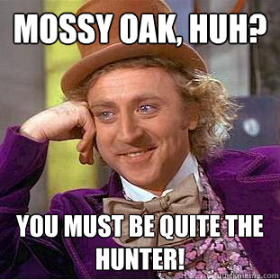 Mossy Oak, huh? You must be quite the hunter!  Condescending Wonka