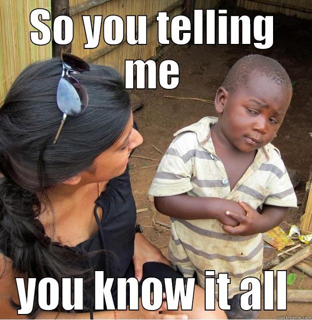 SO YOU TELLING ME YOU KNOW IT ALL Skeptical Third World Kid
