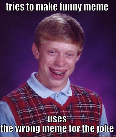 wrong meme joke - TRIES TO MAKE FUNNY MEME USES THE WRONG MEME FOR THE JOKE Bad Luck Brian