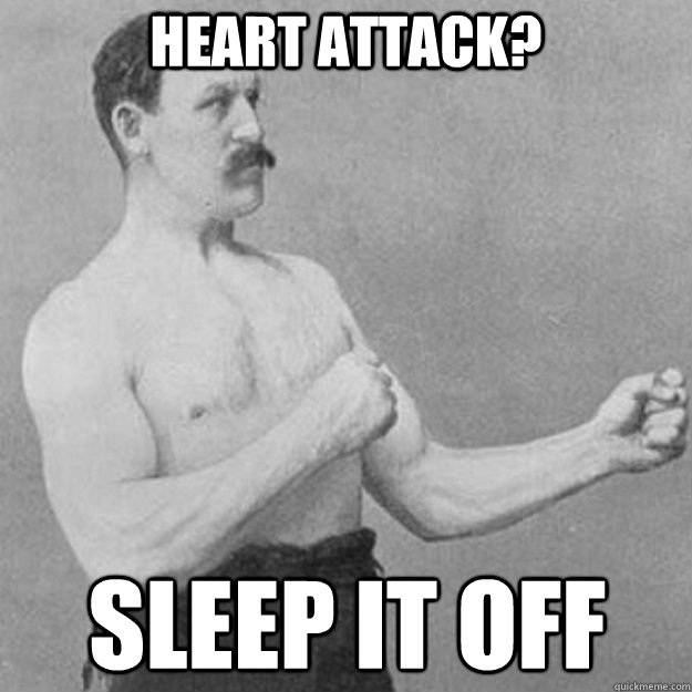 Heart attack? Sleep it off  overly manly man