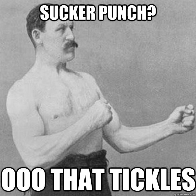 Sucker punch? Ooo that tickles  overly manly man