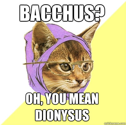 Bacchus? Oh, you mean Dionysus  Hipster Kitty