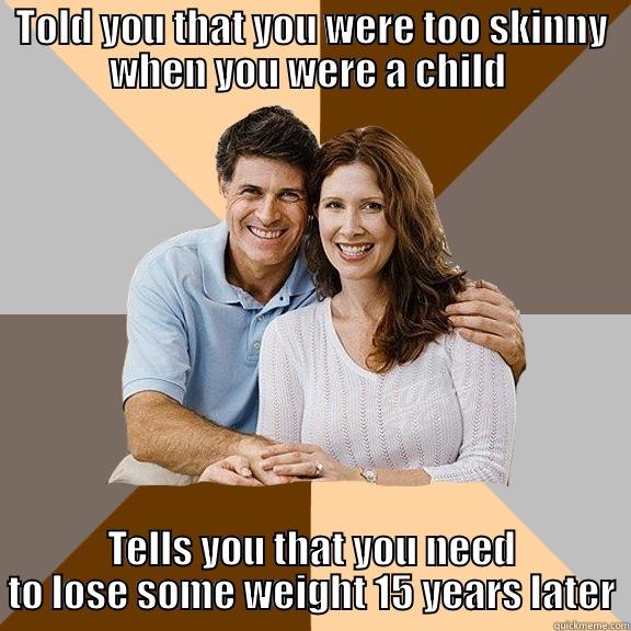 TOLD YOU THAT YOU WERE TOO SKINNY WHEN YOU WERE A CHILD  TELLS YOU THAT YOU NEED TO LOSE SOME WEIGHT 15 YEARS LATER Scumbag Parents