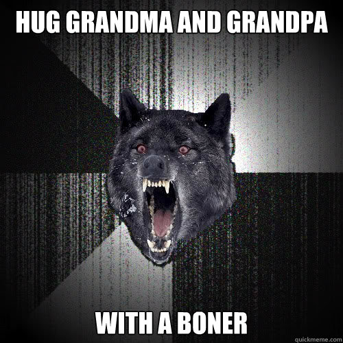 Hug grandma and grandpa with a boner  insanitywolf